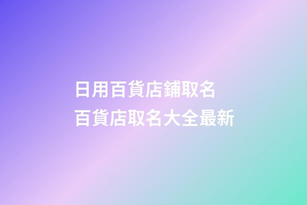 日用百貨店鋪取名 百貨店取名大全最新